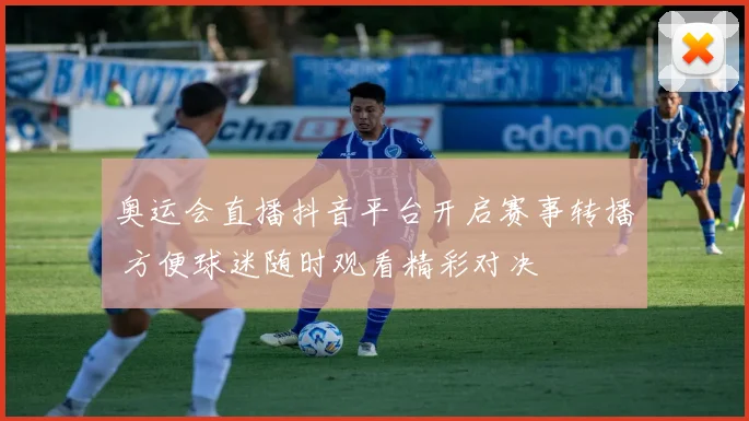 奥运会直播抖音平台开启赛事转播 方便球迷随时观看精彩对决