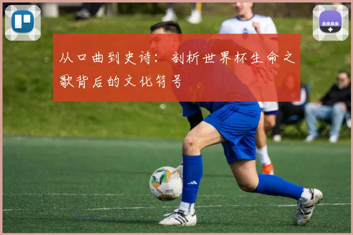 从口曲到史诗：剖析世界杯生命之歌背后的文化符号