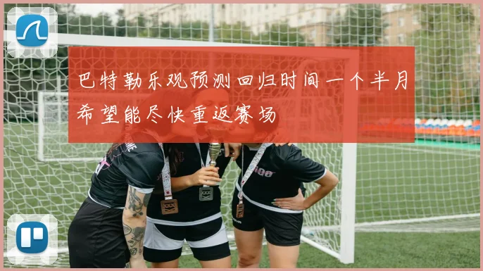 巴特勒乐观预测回归时间一个半月希望能尽快重返赛场